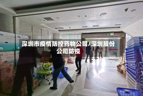 深圳市疫情防控药物公司/深圳股份公司防疫-第3张图片