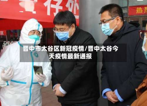 晋中市太谷区新冠疫情/晋中太谷今天疫情最新通报-第1张图片