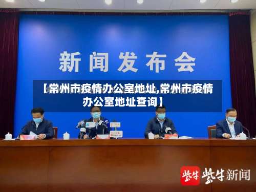 【常州市疫情办公室地址,常州市疫情办公室地址查询】-第1张图片