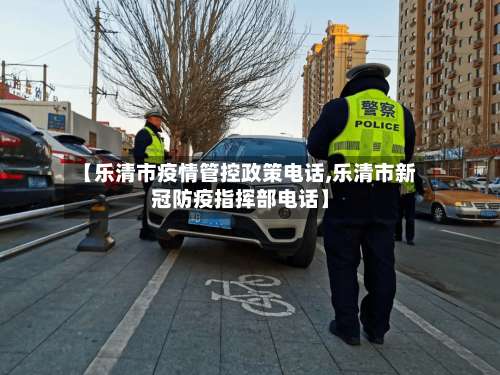 【乐清市疫情管控政策电话,乐清市新冠防疫指挥部电话】-第1张图片