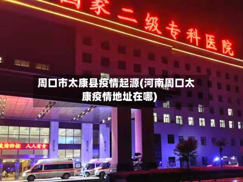 周口市太康县疫情起源(河南周口太康疫情地址在哪)-第1张图片