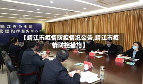 【靖江市疫情防控情况公告,靖江市疫情防控措施】-第1张图片