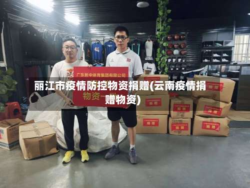 丽江市疫情防控物资捐赠(云南疫情捐赠物资)-第1张图片