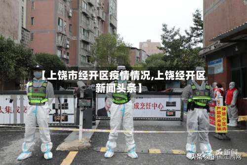 【上饶市经开区疫情情况,上饶经开区新闻头条】-第1张图片