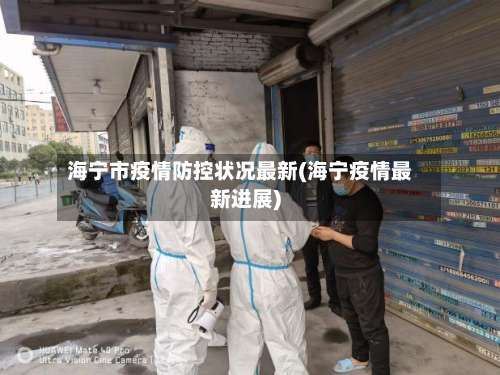 海宁市疫情防控状况最新(海宁疫情最新进展)-第1张图片