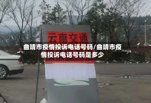 曲靖市疫情投诉电话号码/曲靖市疫情投诉电话号码是多少-第1张图片