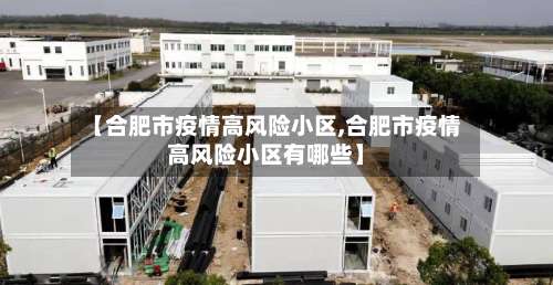 【合肥市疫情高风险小区,合肥市疫情高风险小区有哪些】-第1张图片