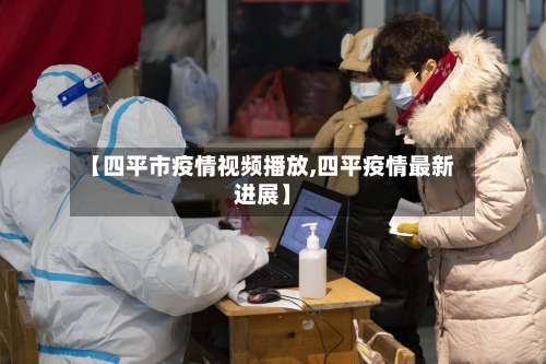 【四平市疫情视频播放,四平疫情最新进展】-第1张图片