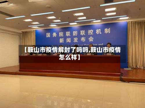 【鞍山市疫情解封了吗吗,鞍山市疫情怎么样】-第1张图片