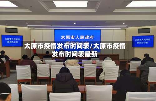 太原市疫情发布时间表/太原市疫情发布时间表最新-第1张图片