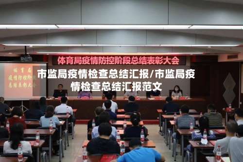 市监局疫情检查总结汇报/市监局疫情检查总结汇报范文-第1张图片