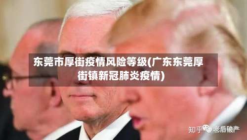 东莞市厚街疫情风险等级(广东东莞厚街镇新冠肺炎疫情)-第1张图片
