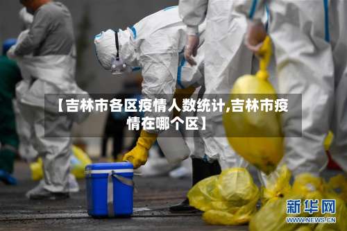 【吉林市各区疫情人数统计,吉林市疫情在哪个区】-第2张图片