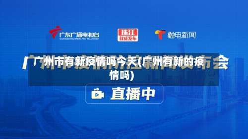 广州市有新疫情吗今天(广州有新的疫情吗)-第1张图片