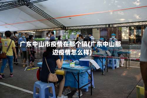 广东中山市疫情在那个镇(广东中山那边疫情怎么样)-第1张图片