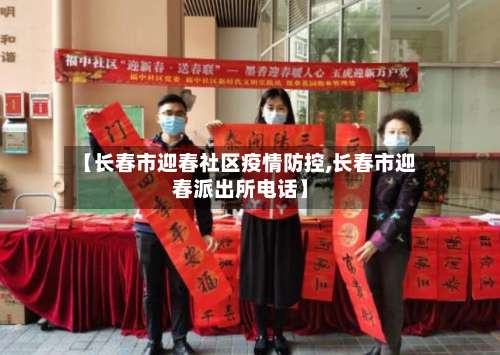 【长春市迎春社区疫情防控,长春市迎春派出所电话】-第1张图片