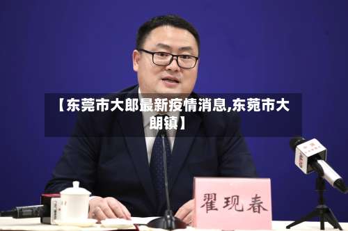 【东莞市大郎最新疫情消息,东菀市大朗镇】-第1张图片