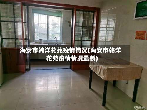 海安市韩洋花苑疫情情况(海安市韩洋花苑疫情情况最新)-第1张图片