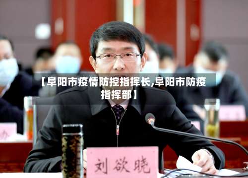 【阜阳市疫情防控指挥长,阜阳市防疫指挥部】-第1张图片