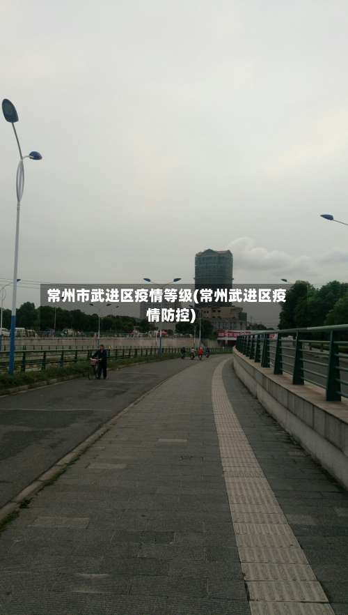 常州市武进区疫情等级(常州武进区疫情防控)-第1张图片