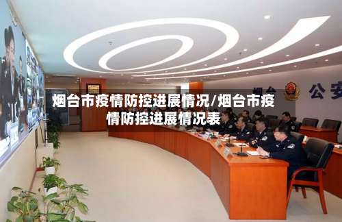 烟台市疫情防控进展情况/烟台市疫情防控进展情况表-第2张图片