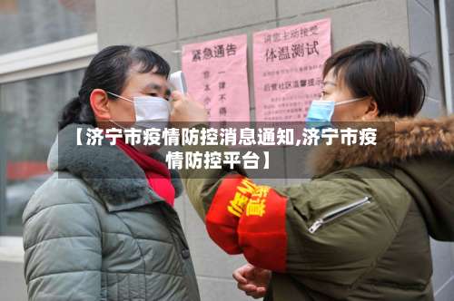 【济宁市疫情防控消息通知,济宁市疫情防控平台】-第3张图片