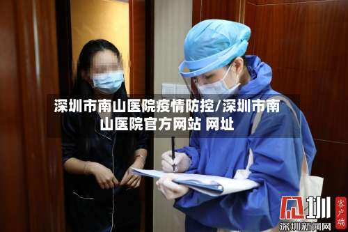 深圳市南山医院疫情防控/深圳市南山医院官方网站 网址-第1张图片