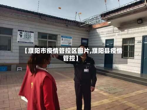 【濮阳市疫情管控区图片,濮阳县疫情管控】-第1张图片