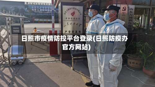 日照市疫情防控平台登录(日照防疫办官方网站)-第1张图片