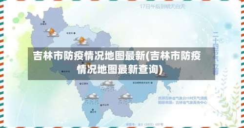吉林市防疫情况地图最新(吉林市防疫情况地图最新查询)-第1张图片