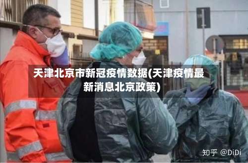 天津北京市新冠疫情数据(天津疫情最新消息北京政策)-第1张图片