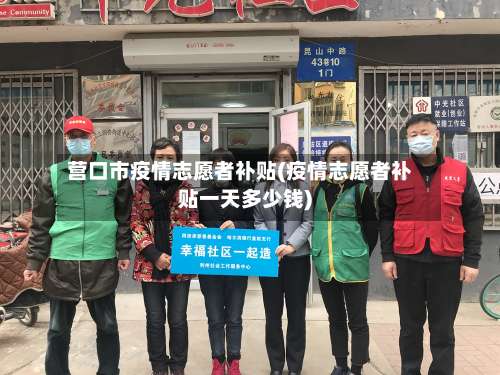 营口市疫情志愿者补贴(疫情志愿者补贴一天多少钱)-第1张图片