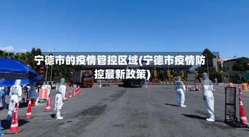 宁德市的疫情管控区域(宁德市疫情防控最新政策)-第2张图片