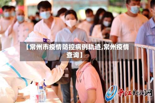 【常州市疫情防控病例轨迹,常州疫情查询】-第3张图片