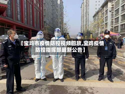 【宝鸡市疫情防控视频回放,宝鸡疫情防控指挥部最新公告】-第1张图片