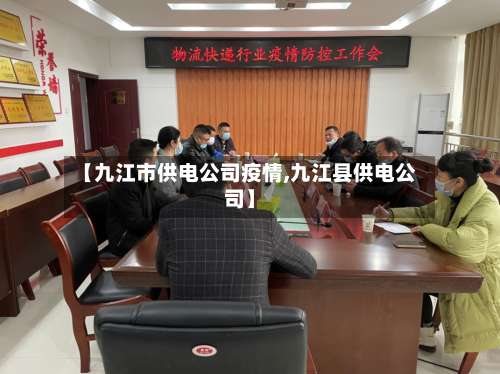 【九江市供电公司疫情,九江县供电公司】-第1张图片
