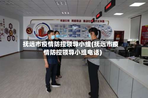 抚远市疫情防控领导小组(抚远市疫情防控领导小组电话)-第2张图片