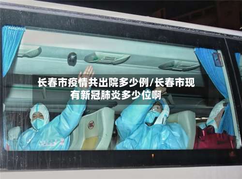长春市疫情共出院多少例/长春市现有新冠肺炎多少位啊-第2张图片