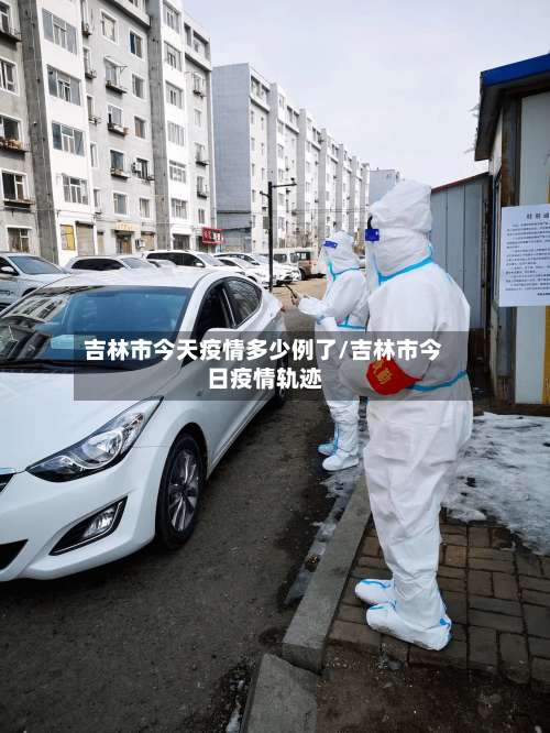 吉林市今天疫情多少例了/吉林市今日疫情轨迹-第2张图片
