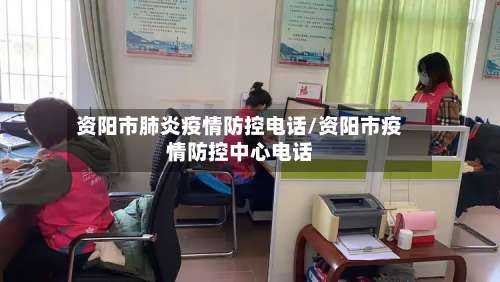 资阳市肺炎疫情防控电话/资阳市疫情防控中心电话-第1张图片