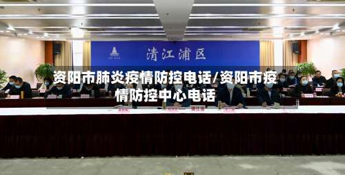 资阳市肺炎疫情防控电话/资阳市疫情防控中心电话-第2张图片