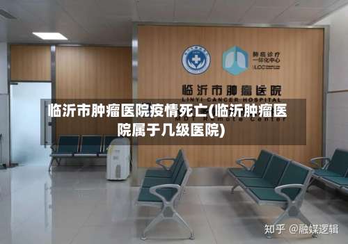 临沂市肿瘤医院疫情死亡(临沂肿瘤医院属于几级医院)-第2张图片