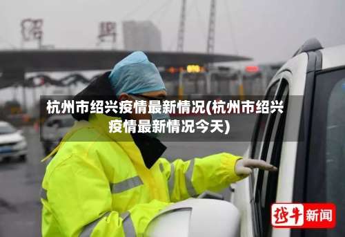 杭州市绍兴疫情最新情况(杭州市绍兴疫情最新情况今天)-第1张图片