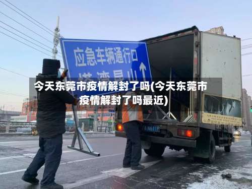 今天东莞市疫情解封了吗(今天东莞市疫情解封了吗最近)-第2张图片