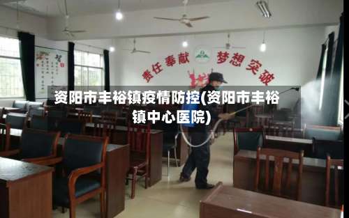 资阳市丰裕镇疫情防控(资阳市丰裕镇中心医院)-第1张图片