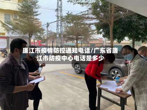 廉江市疫情防控通知电话/广东省廉江市防疫中心电话是多少-第1张图片