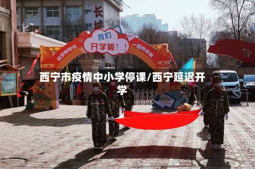 西宁市疫情中小学停课/西宁延迟开学-第2张图片