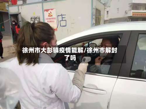 徐州市大彭镇疫情能解/徐州市解封了吗-第3张图片