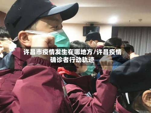 许昌市疫情发生在哪地方/许昌疫情确诊者行动轨迹-第1张图片