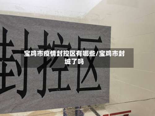 宝鸡市疫情封控区有哪些/宝鸡市封城了吗-第1张图片